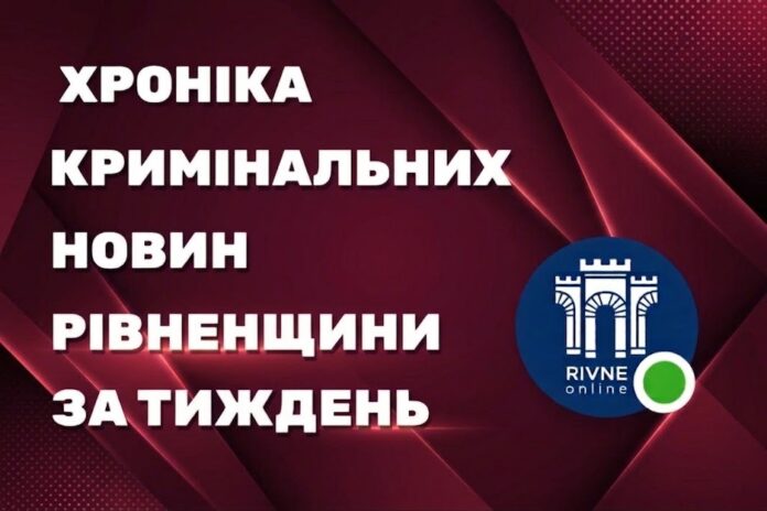 кримінальні новини Рівненщини за тиждень