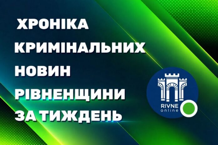 Кримінальні новини Рівненської області за тиждень (27 липня – 01 серпня)